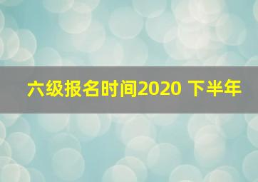 六级报名时间2020 下半年